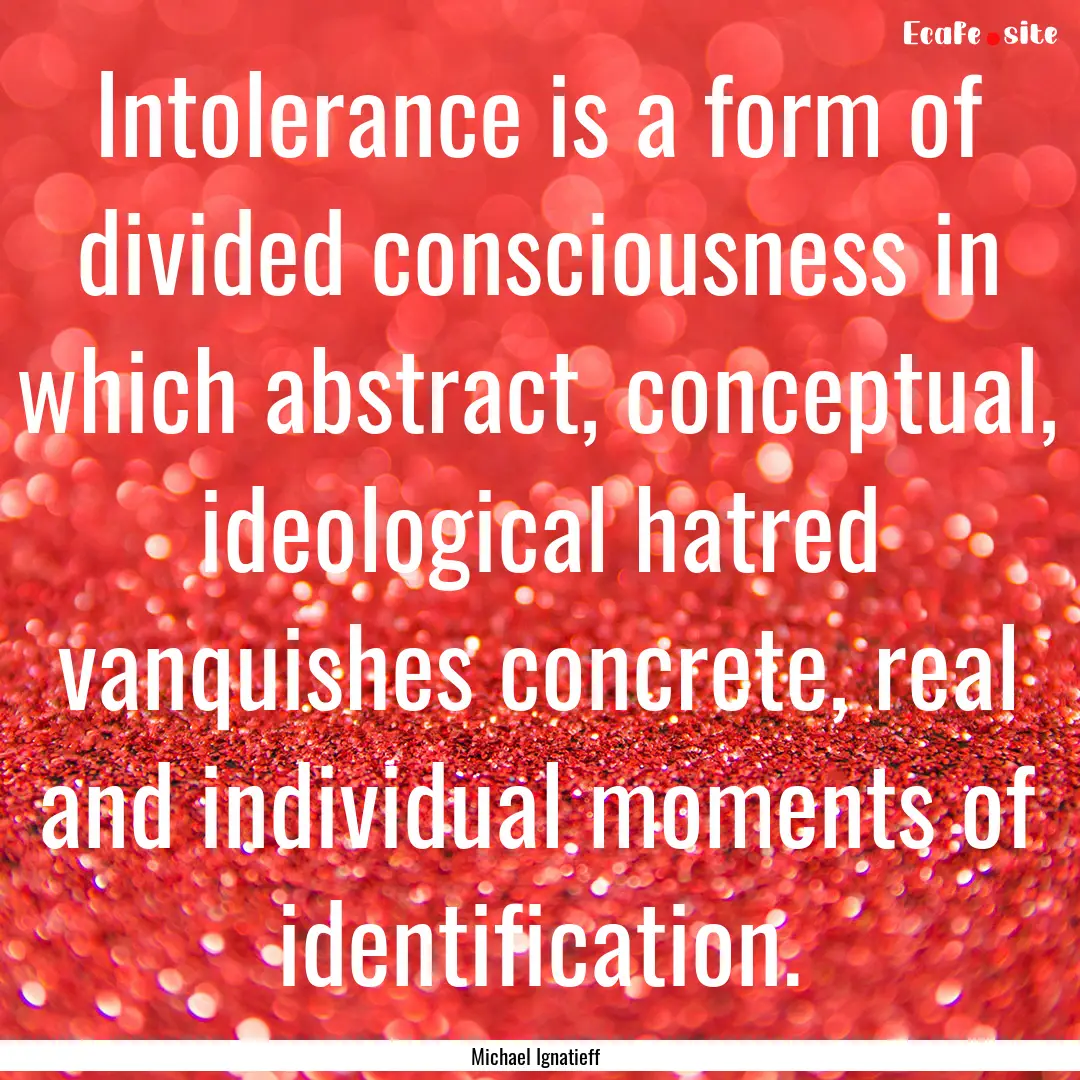 Intolerance is a form of divided consciousness.... : Quote by Michael Ignatieff