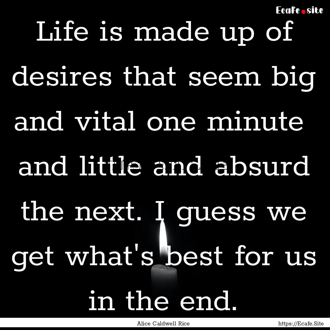 Life is made up of desires that seem big.... : Quote by Alice Caldwell Rice