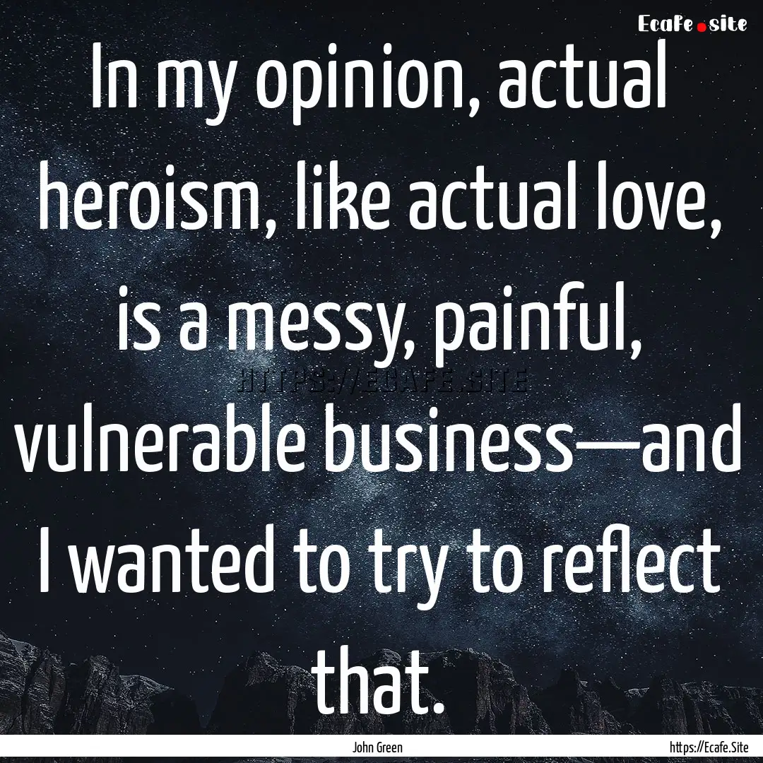 In my opinion, actual heroism, like actual.... : Quote by John Green