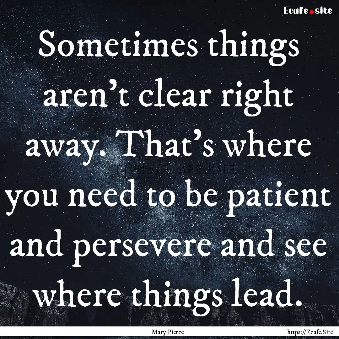 Sometimes things aren't clear right away..... : Quote by Mary Pierce