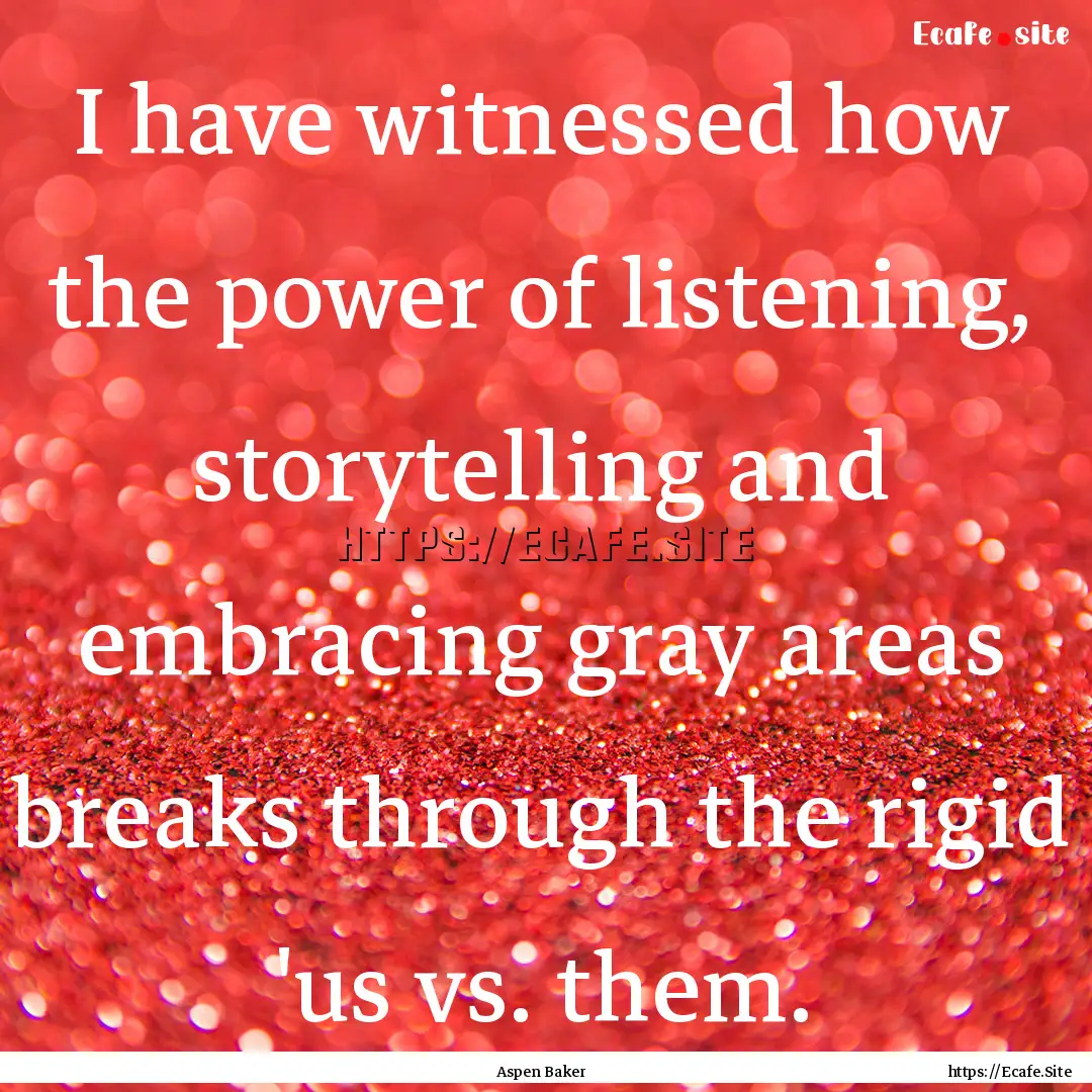 I have witnessed how the power of listening,.... : Quote by Aspen Baker