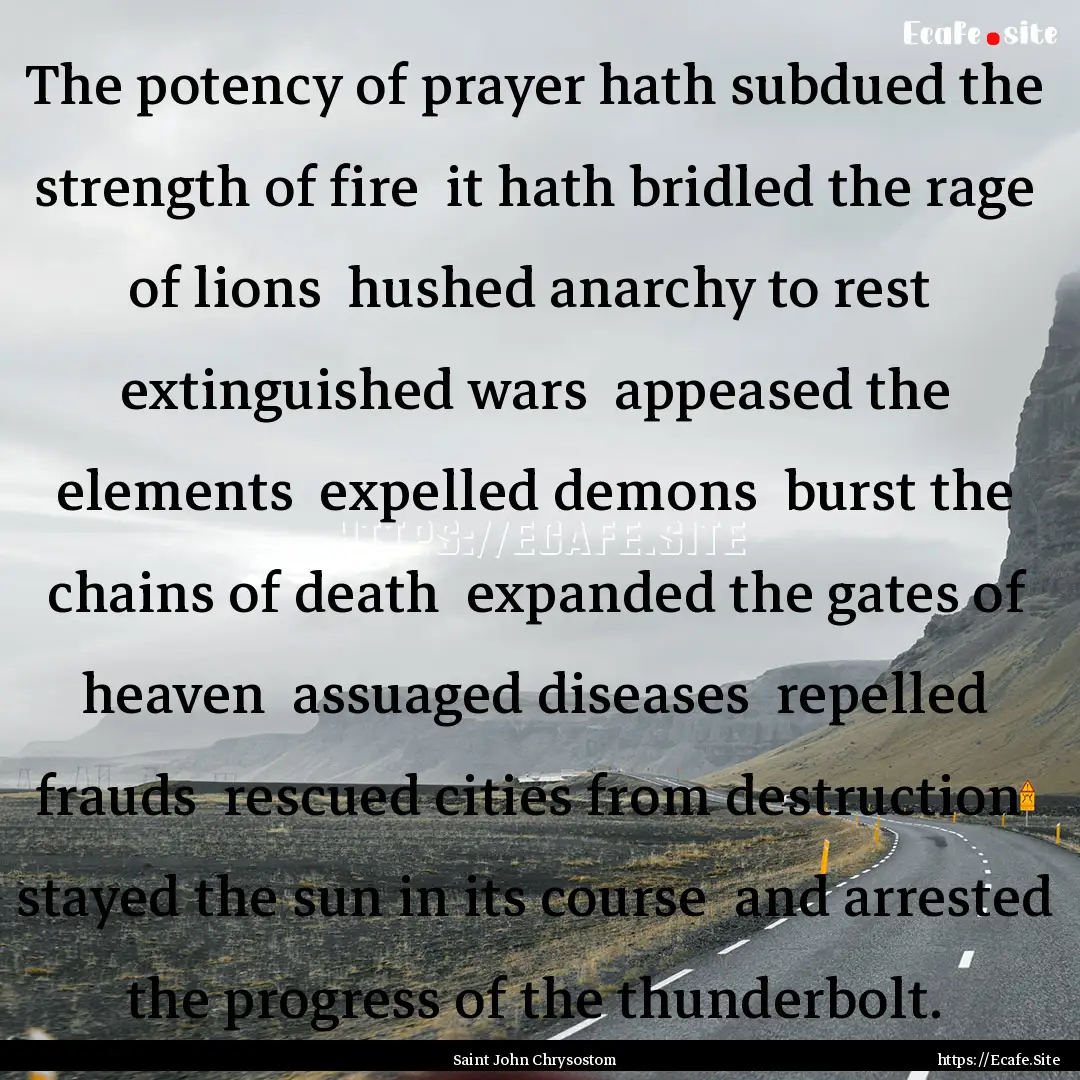 The potency of prayer hath subdued the strength.... : Quote by Saint John Chrysostom