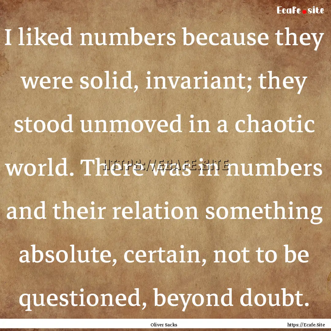 I liked numbers because they were solid,.... : Quote by Oliver Sacks