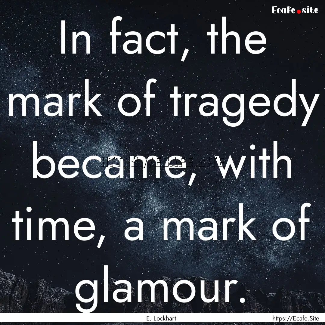 In fact, the mark of tragedy became, with.... : Quote by E. Lockhart