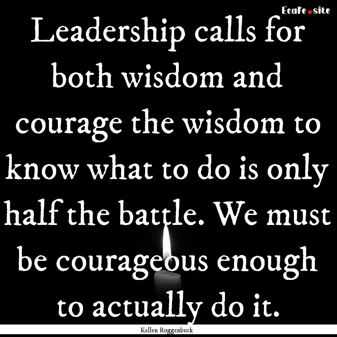 Leadership calls for both wisdom and courage.... : Quote by Kellen Roggenbuck