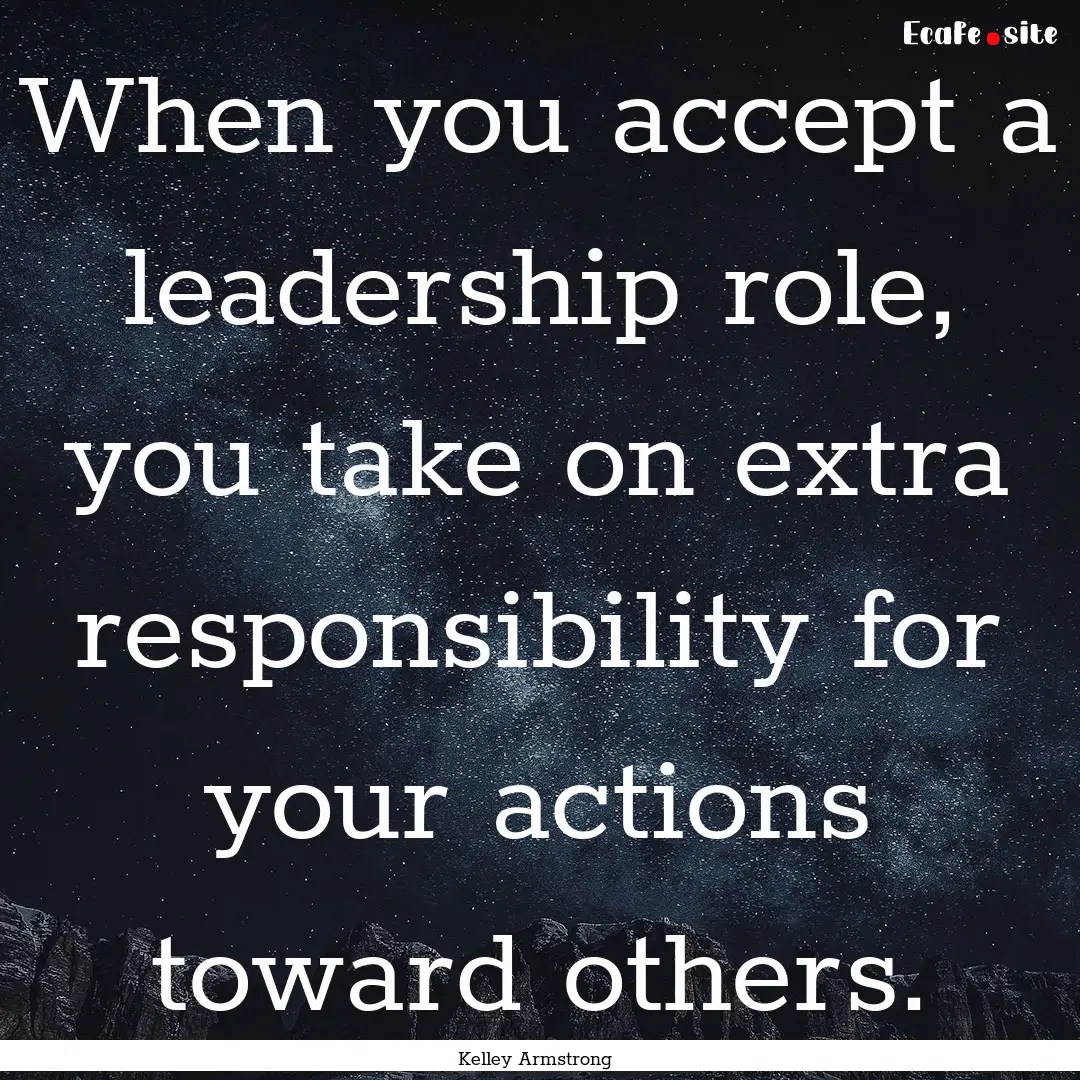 When you accept a leadership role, you take.... : Quote by Kelley Armstrong