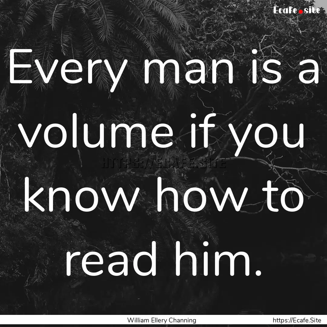 Every man is a volume if you know how to.... : Quote by William Ellery Channing