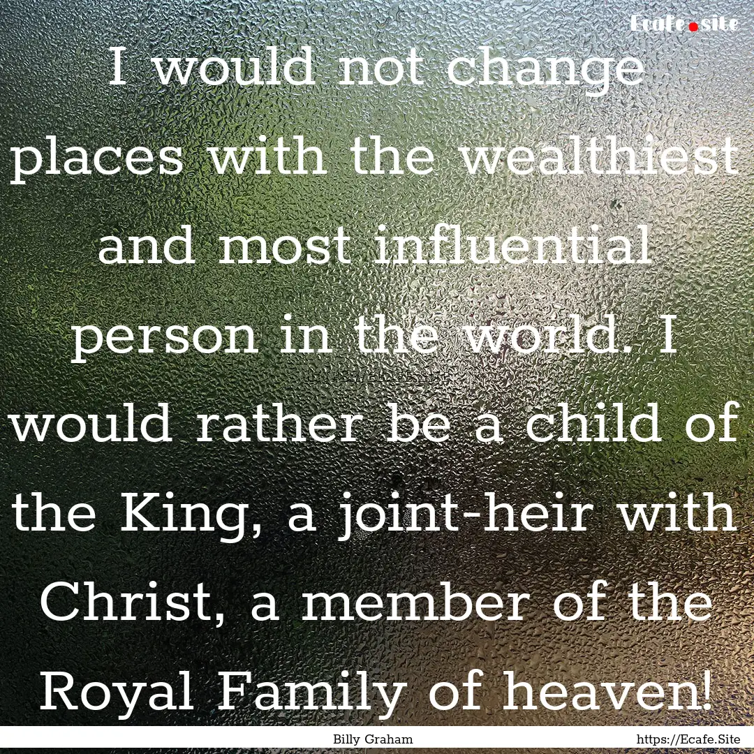 I would not change places with the wealthiest.... : Quote by Billy Graham