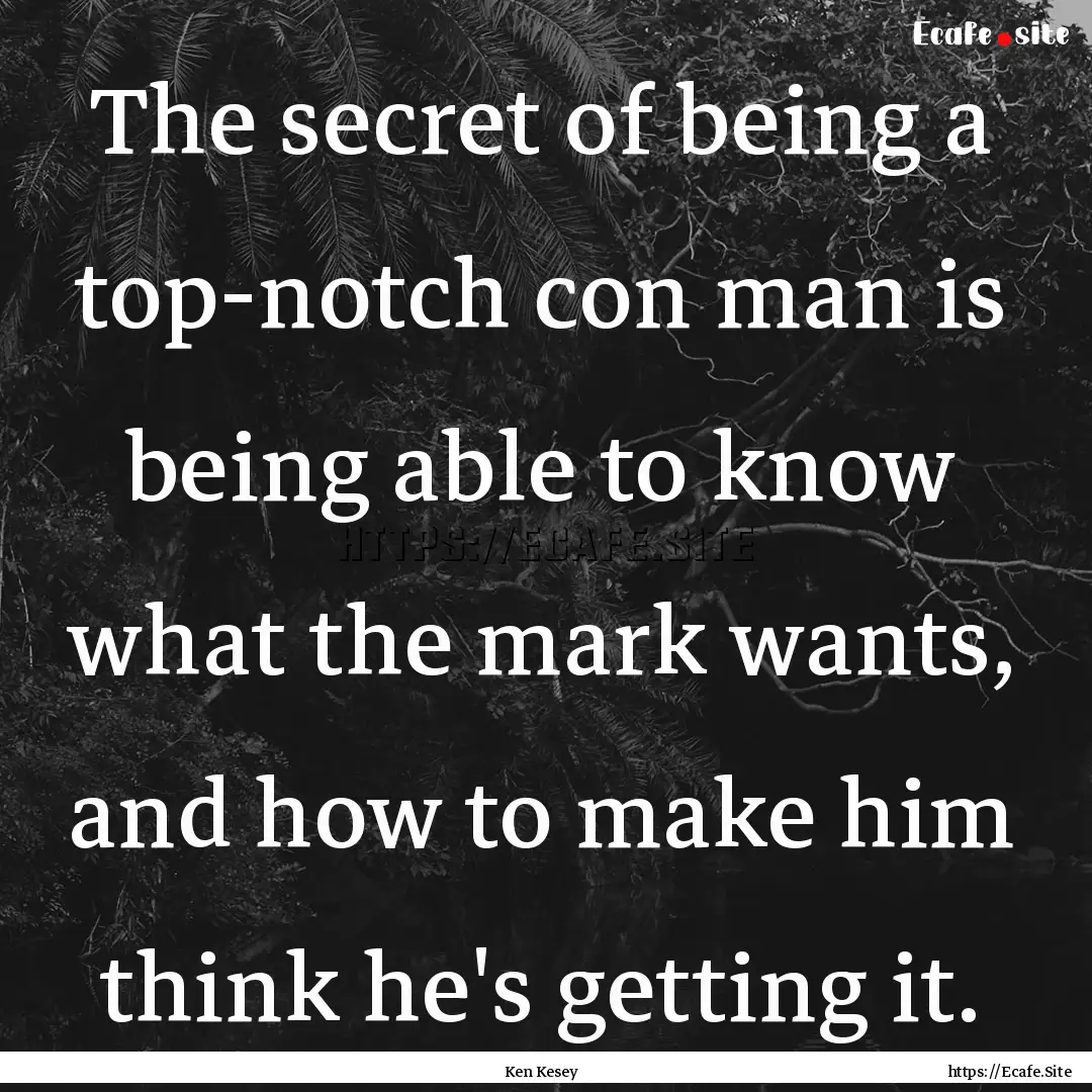 The secret of being a top-notch con man is.... : Quote by Ken Kesey