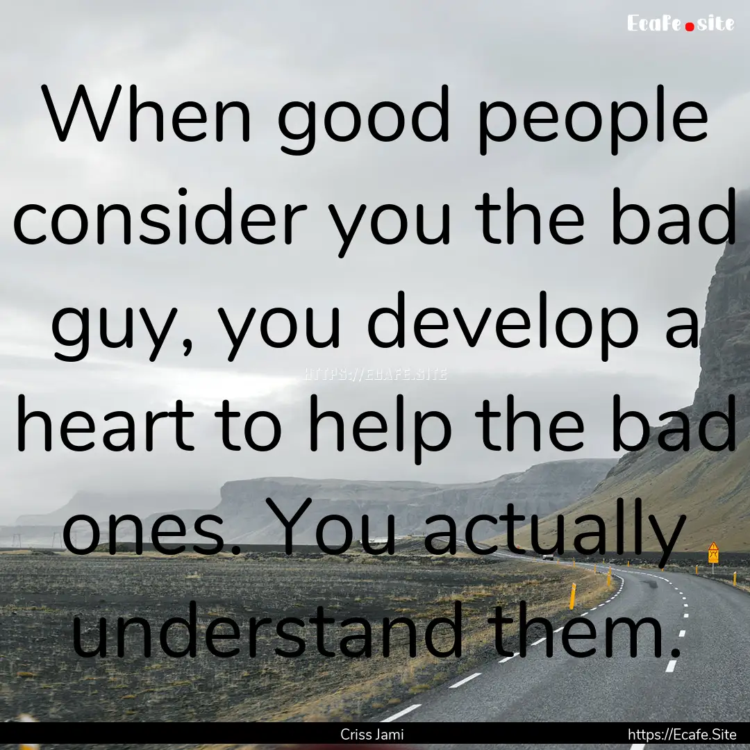 When good people consider you the bad guy,.... : Quote by Criss Jami