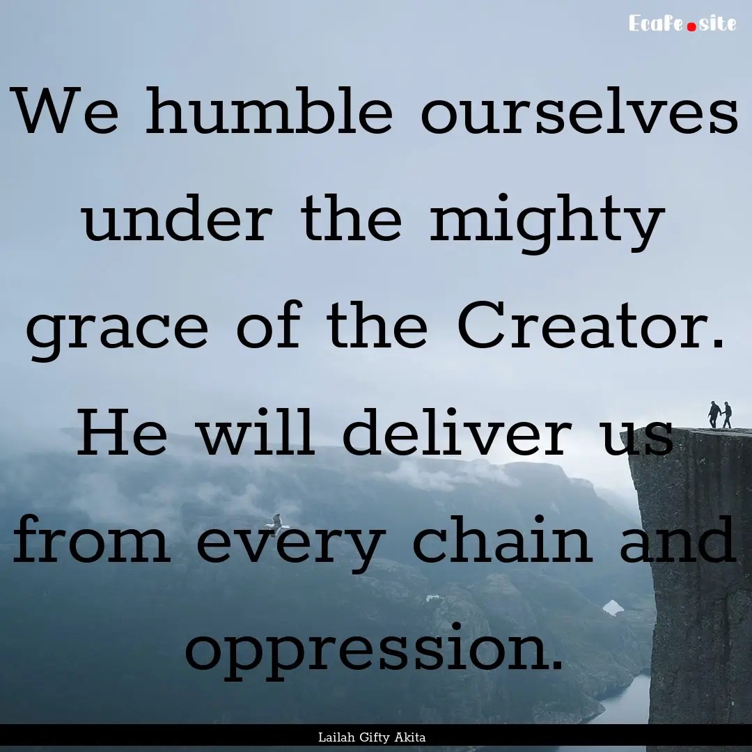 We humble ourselves under the mighty grace.... : Quote by Lailah Gifty Akita