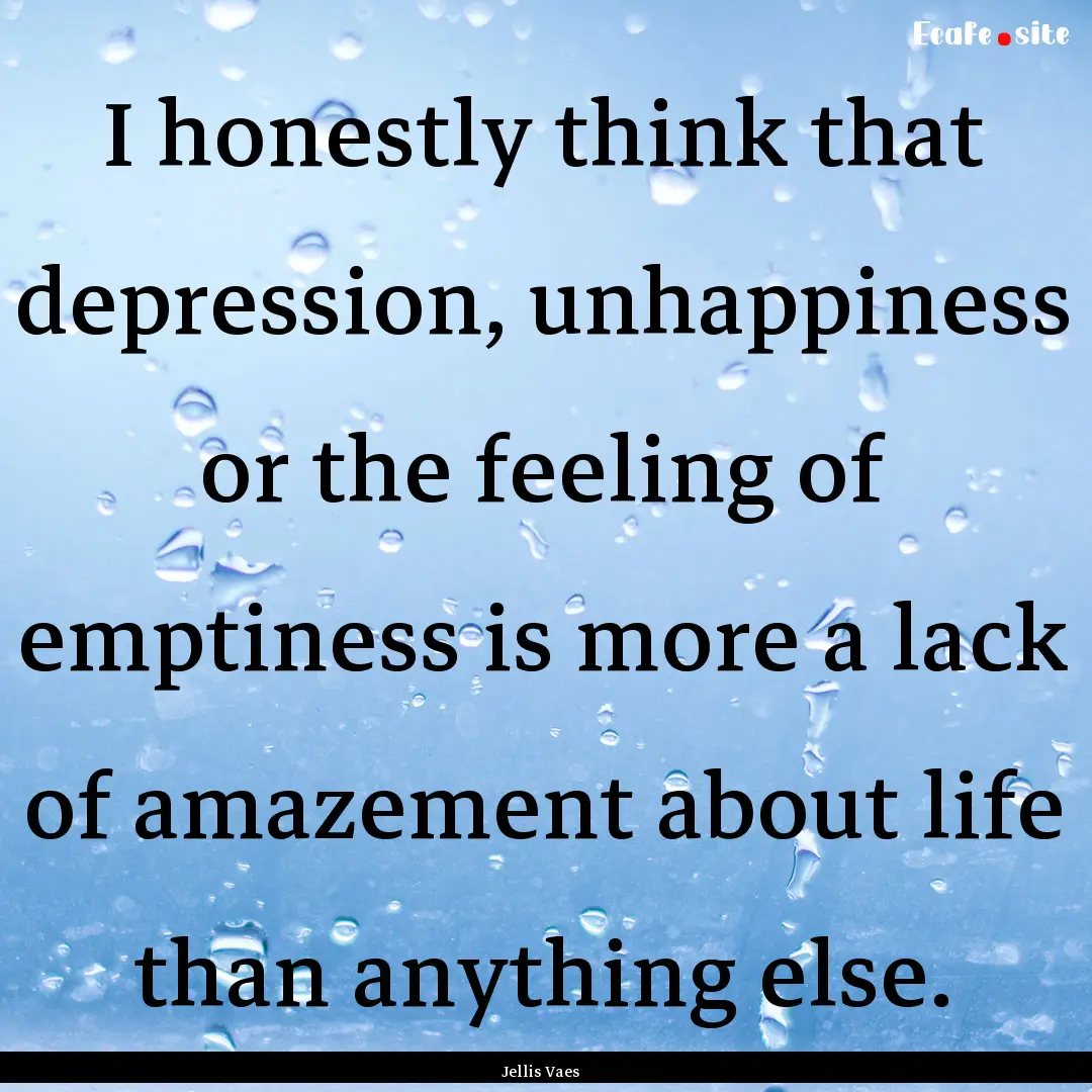 I honestly think that depression, unhappiness.... : Quote by Jellis Vaes