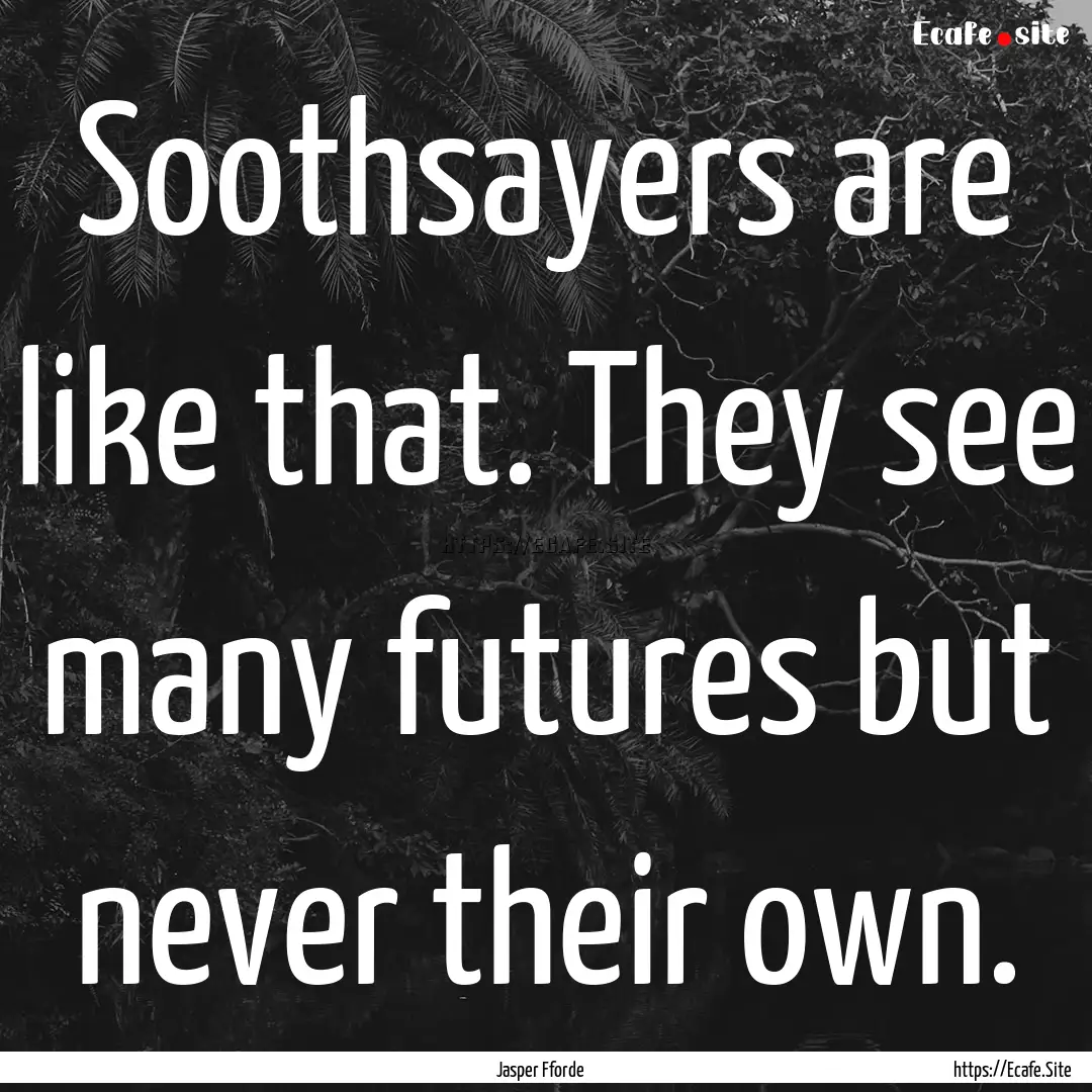 Soothsayers are like that. They see many.... : Quote by Jasper Fforde