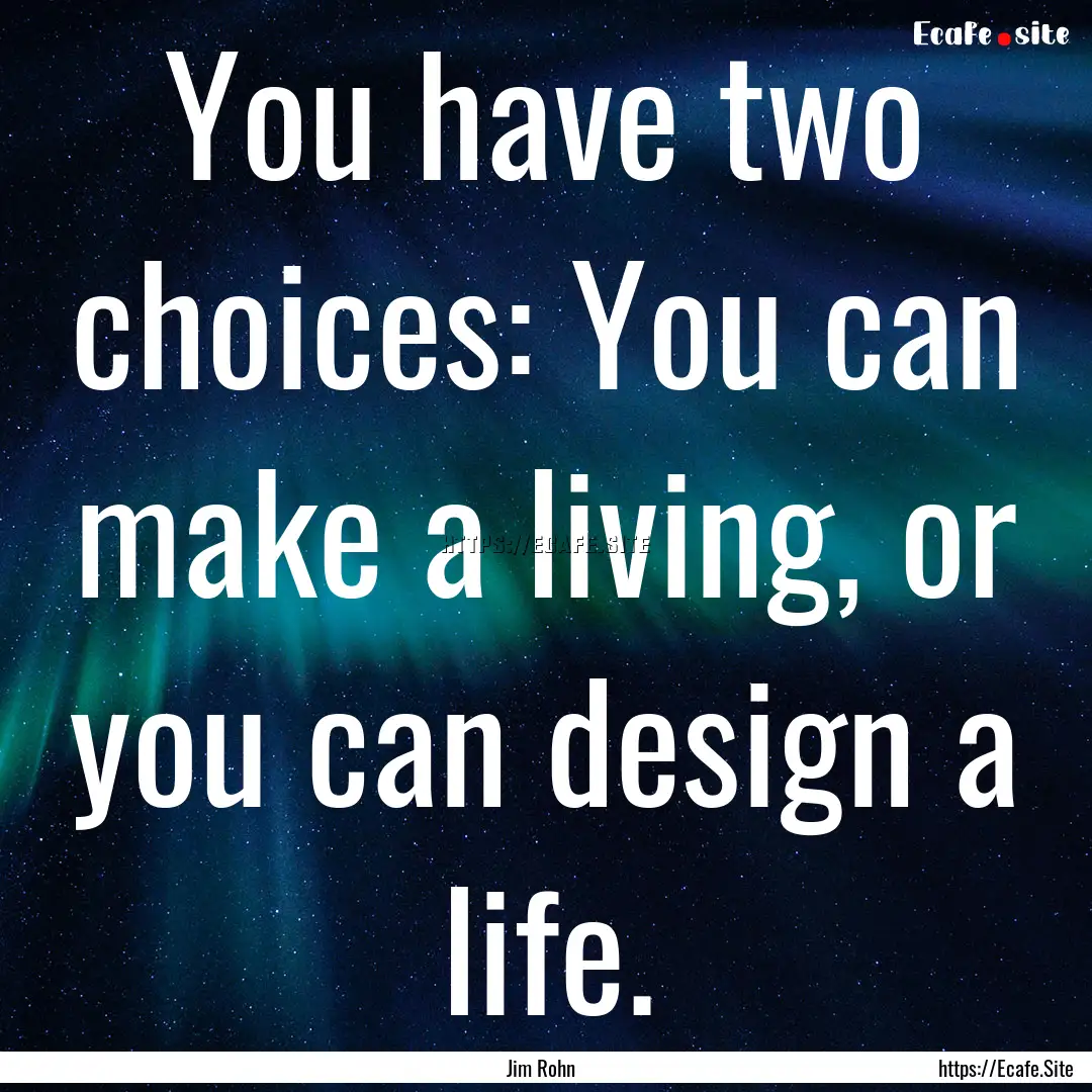 You have two choices: You can make a living,.... : Quote by Jim Rohn