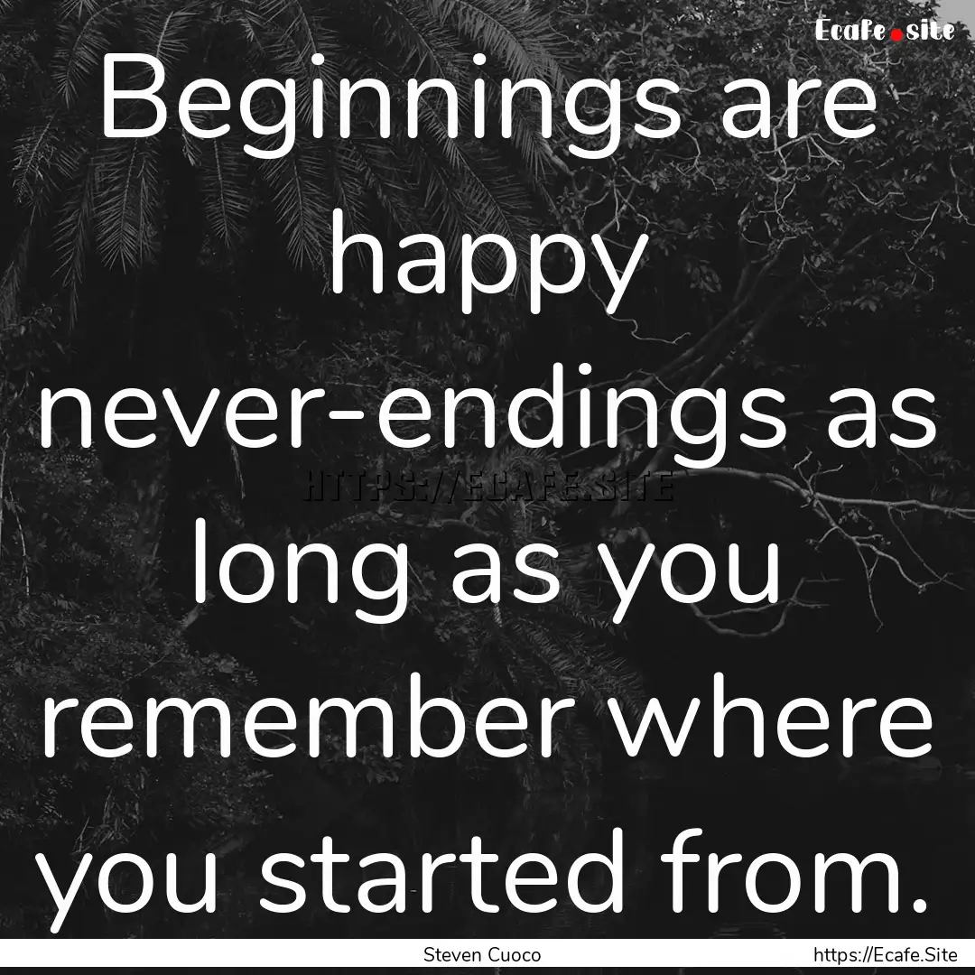 Beginnings are happy never-endings as long.... : Quote by Steven Cuoco