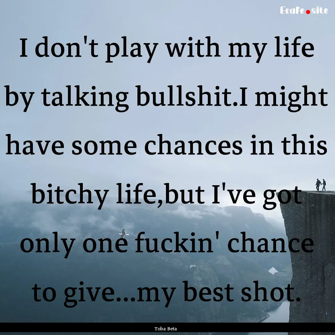 I don't play with my life by talking bullshit.I.... : Quote by Toba Beta