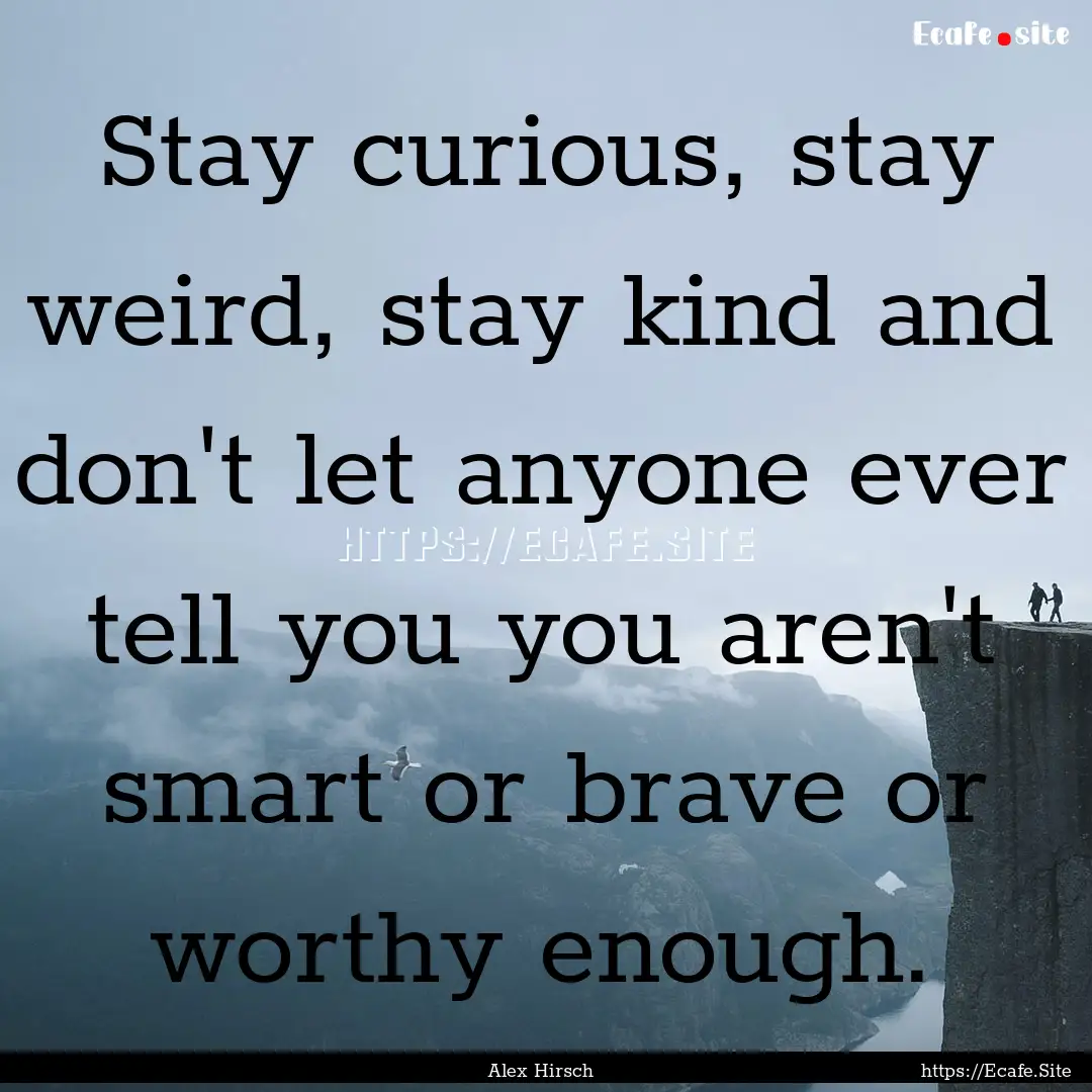 Stay curious, stay weird, stay kind and don't.... : Quote by Alex Hirsch