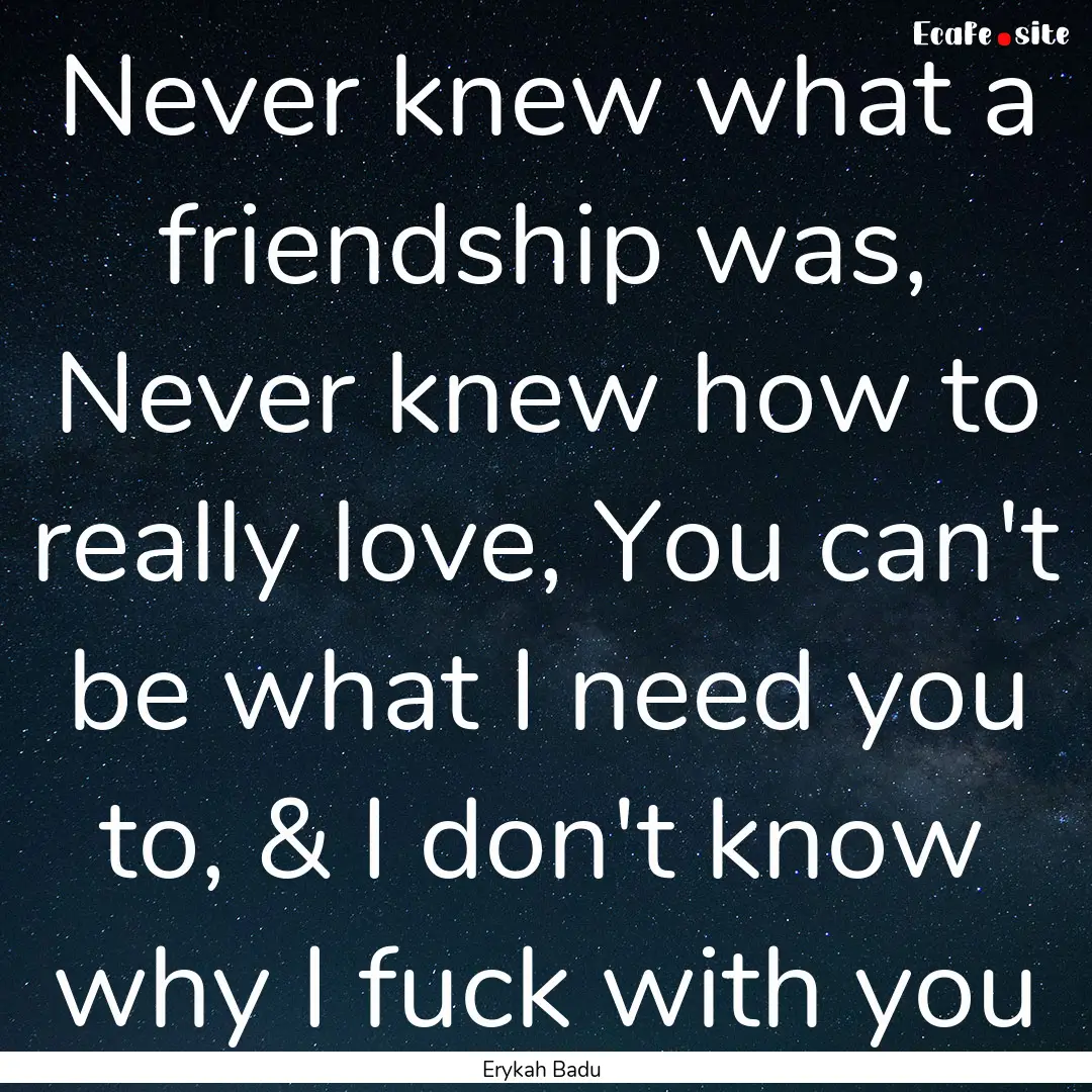 Never knew what a friendship was, Never knew.... : Quote by Erykah Badu