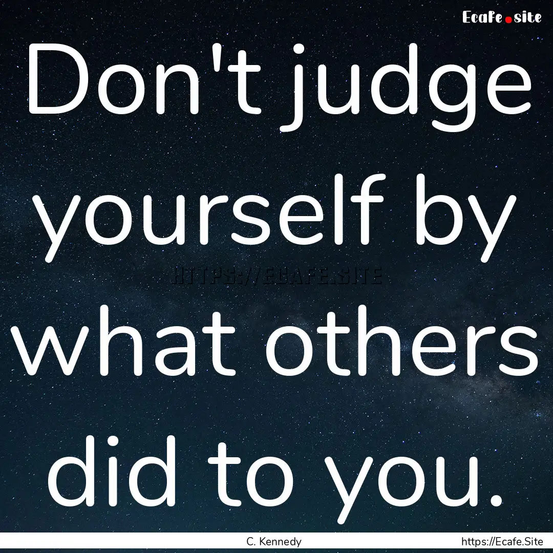 Don't judge yourself by what others did to.... : Quote by C. Kennedy