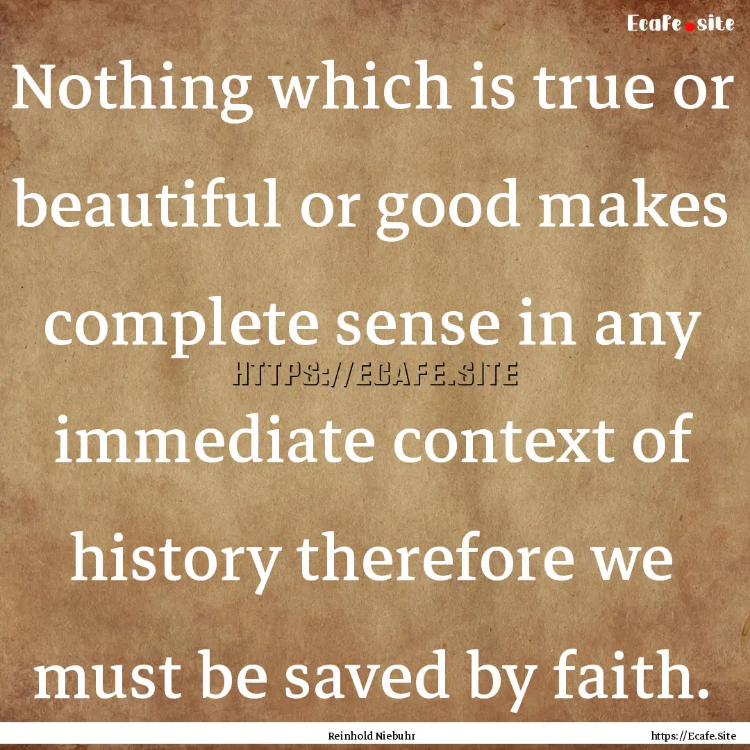 Nothing which is true or beautiful or good.... : Quote by Reinhold Niebuhr