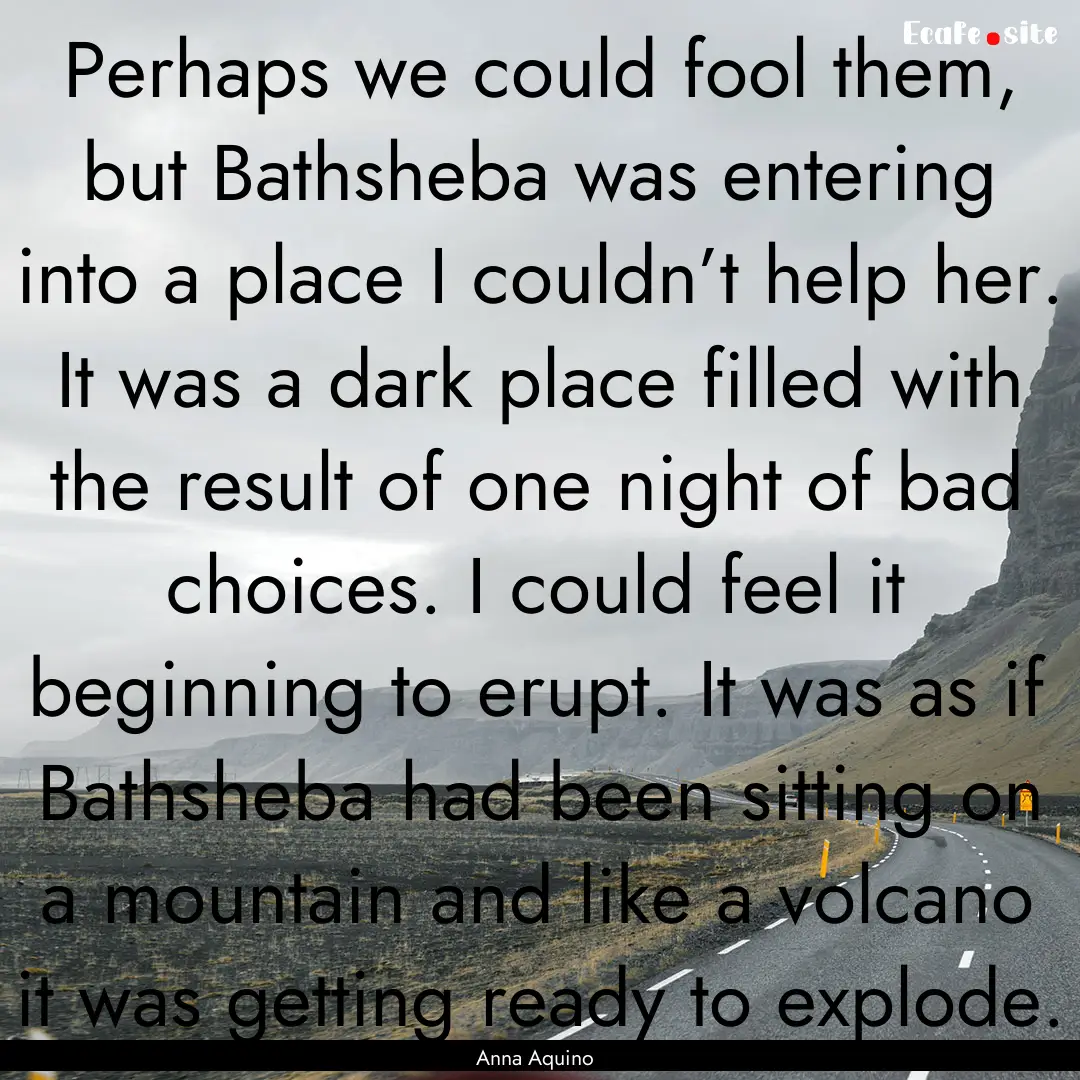 Perhaps we could fool them, but Bathsheba.... : Quote by Anna Aquino