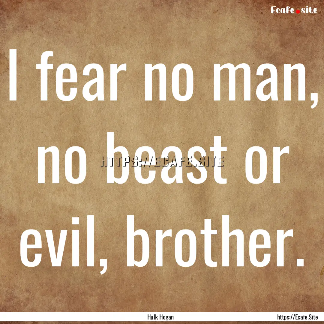 I fear no man, no beast or evil, brother..... : Quote by Hulk Hogan