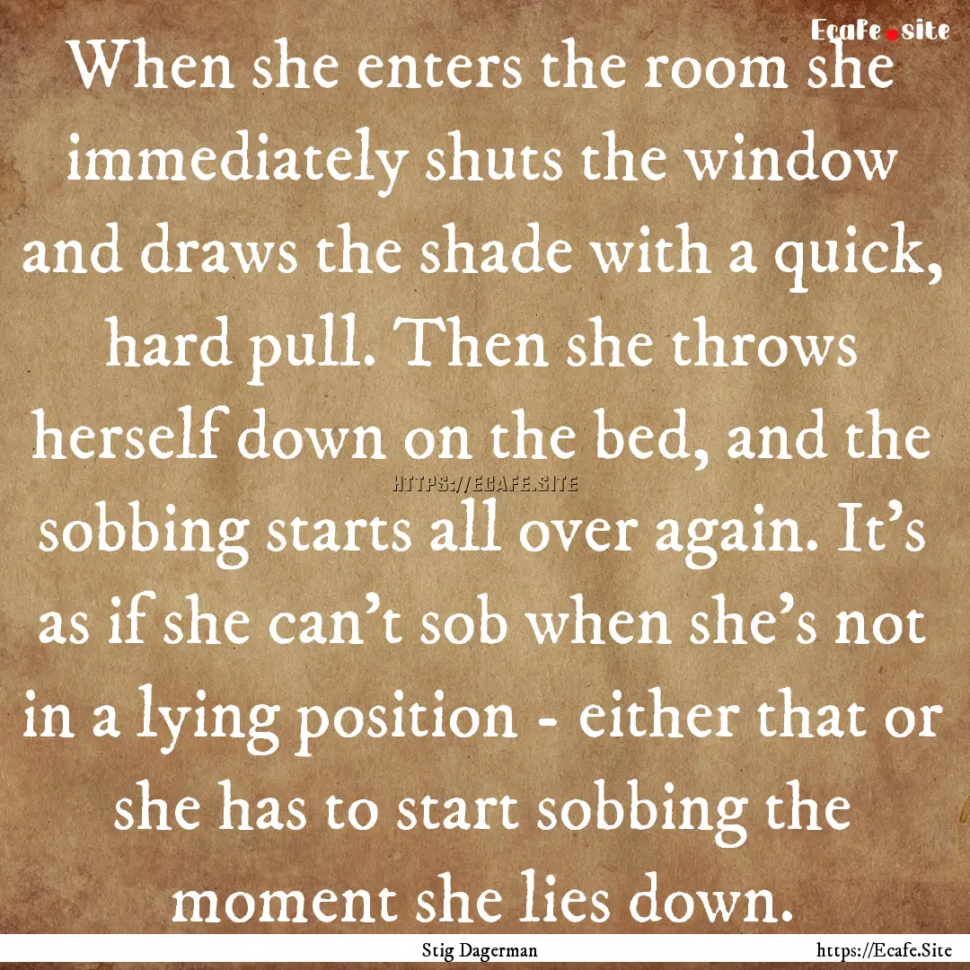 When she enters the room she immediately.... : Quote by Stig Dagerman