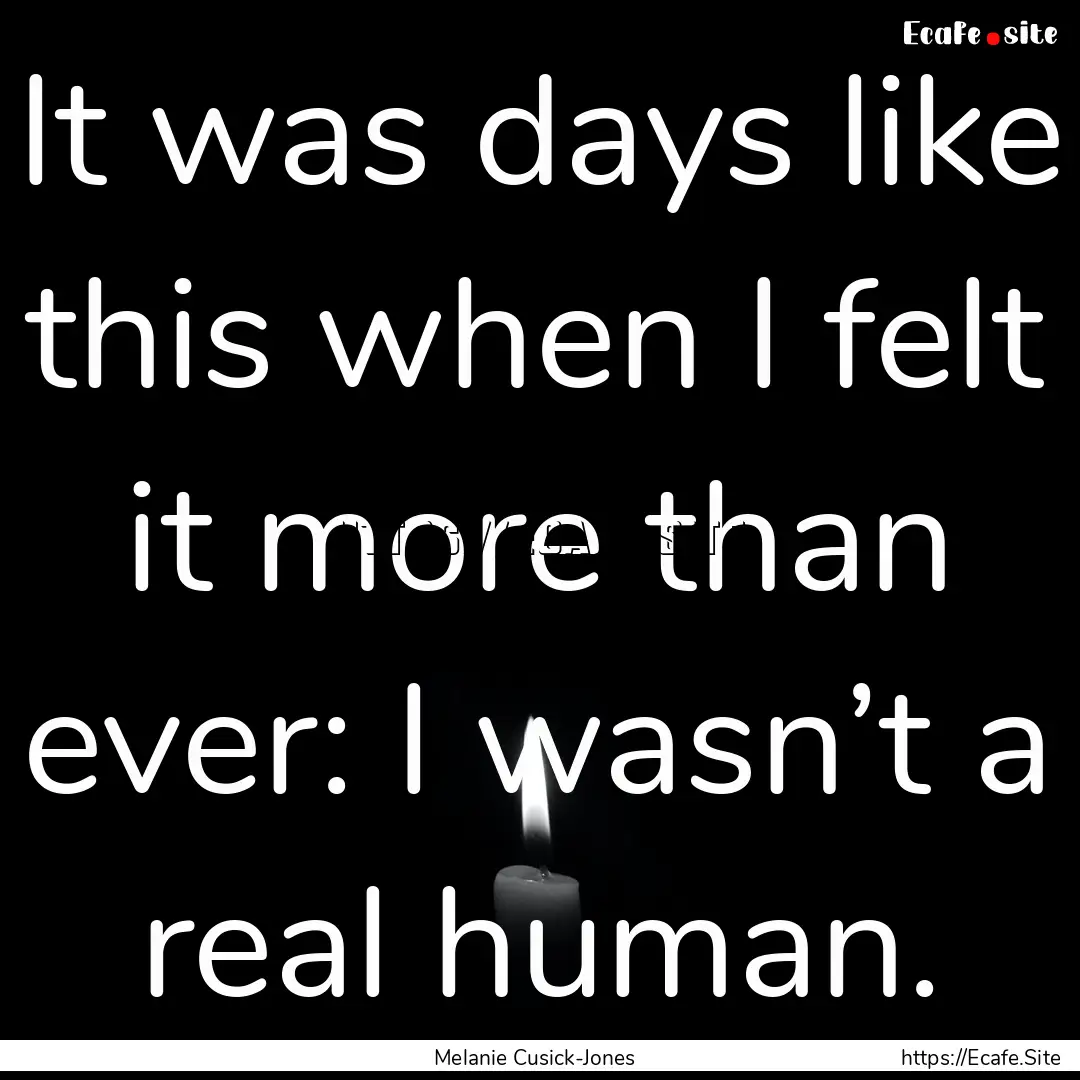 It was days like this when I felt it more.... : Quote by Melanie Cusick-Jones