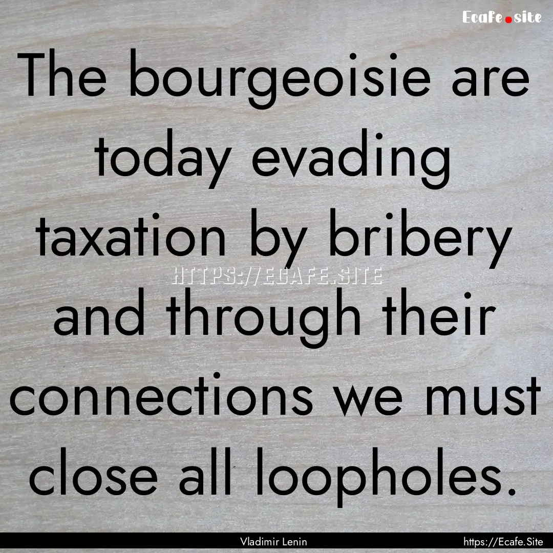 The bourgeoisie are today evading taxation.... : Quote by Vladimir Lenin