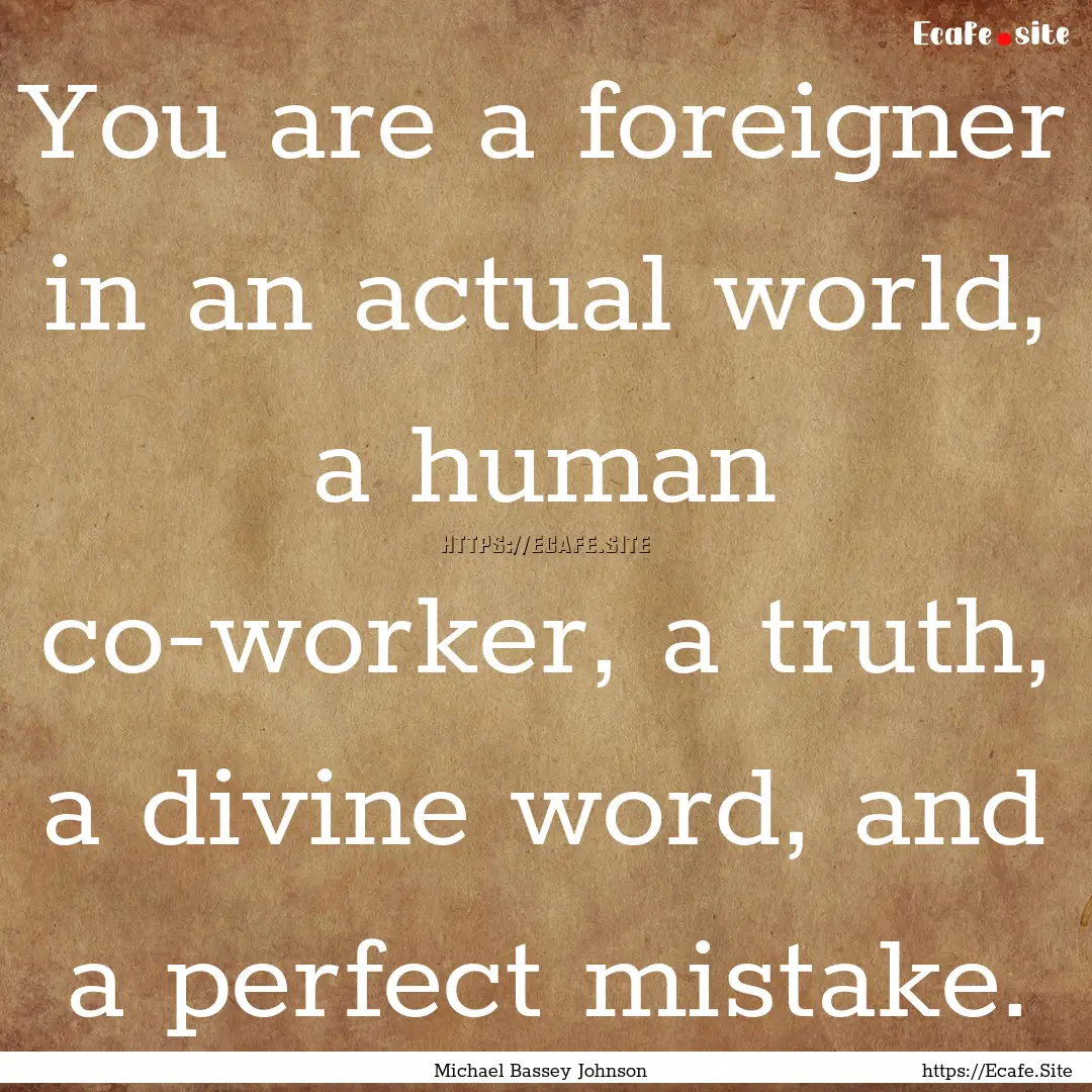 You are a foreigner in an actual world, a.... : Quote by Michael Bassey Johnson