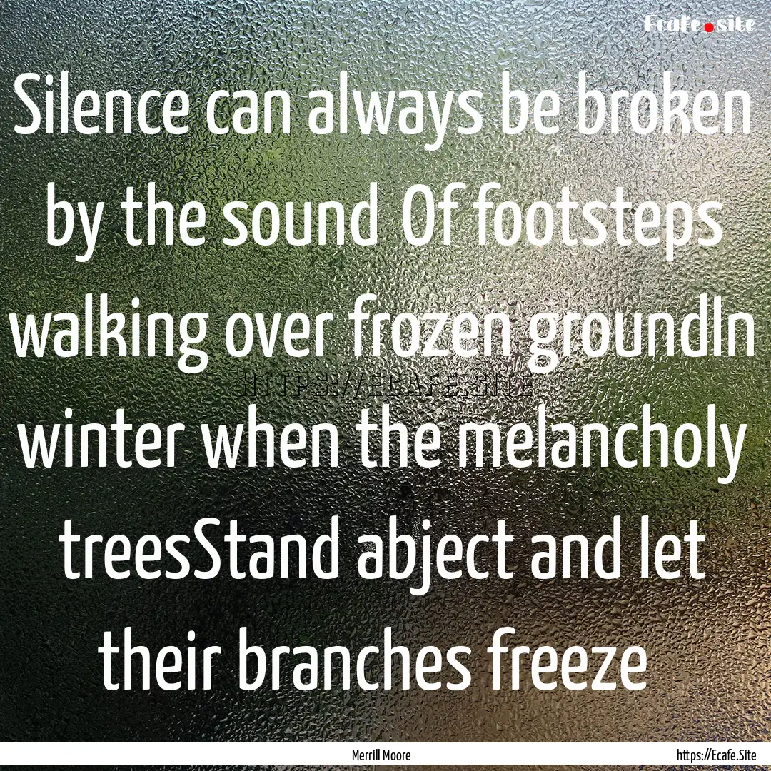 Silence can always be broken by the sound Of.... : Quote by Merrill Moore