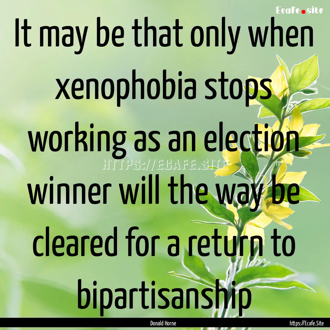 It may be that only when xenophobia stops.... : Quote by Donald Horne