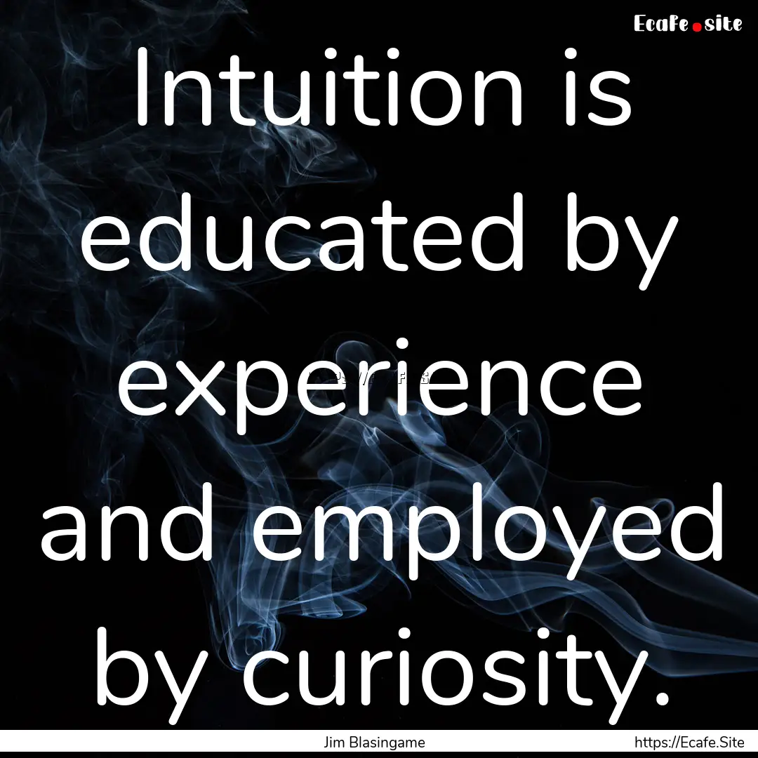 Intuition is educated by experience and employed.... : Quote by Jim Blasingame