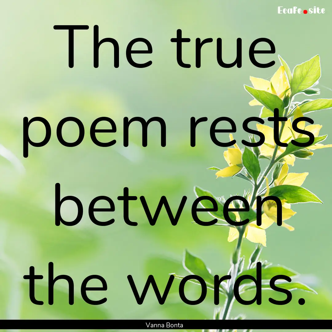 The true poem rests between the words. : Quote by Vanna Bonta