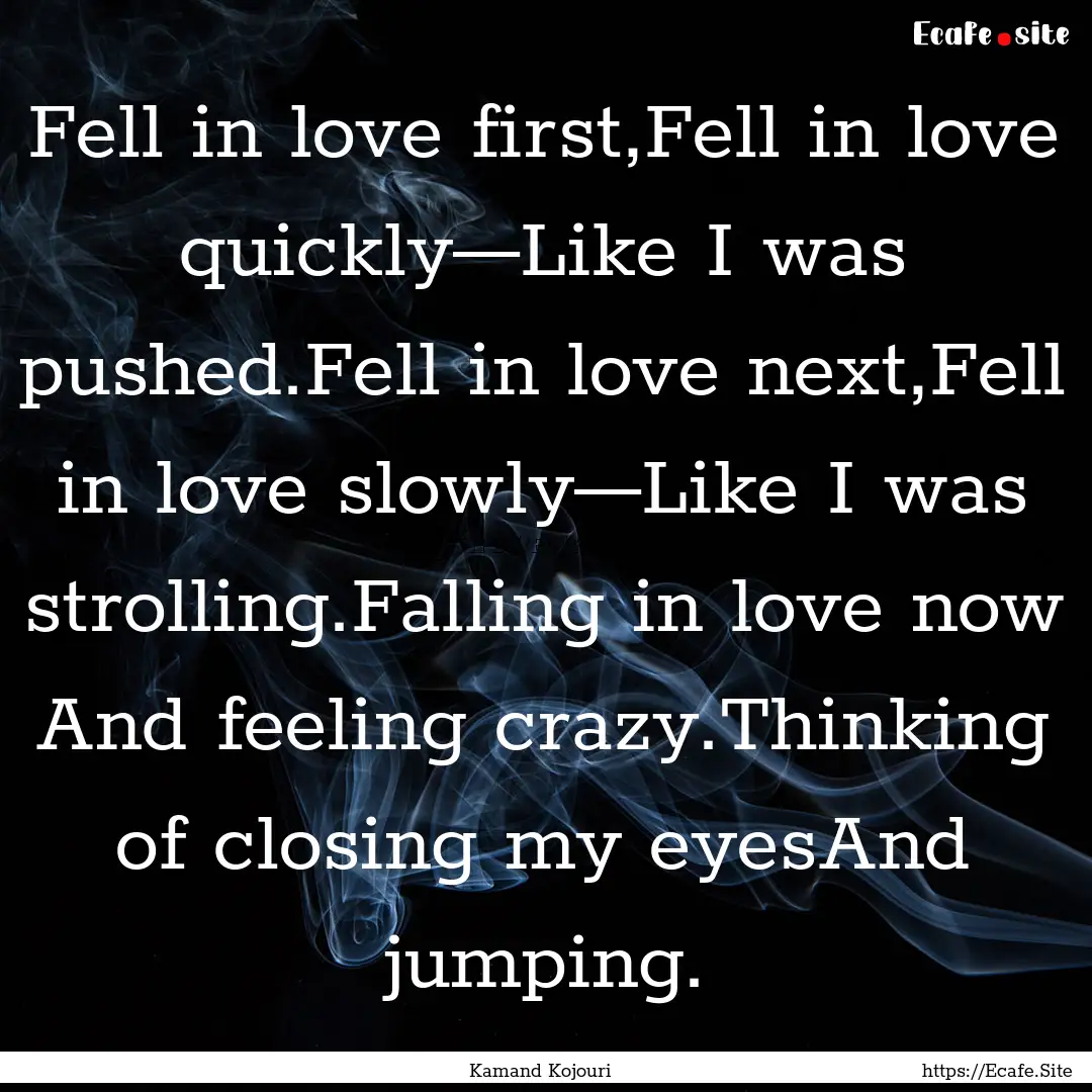 Fell in love first,Fell in love quickly—Like.... : Quote by Kamand Kojouri