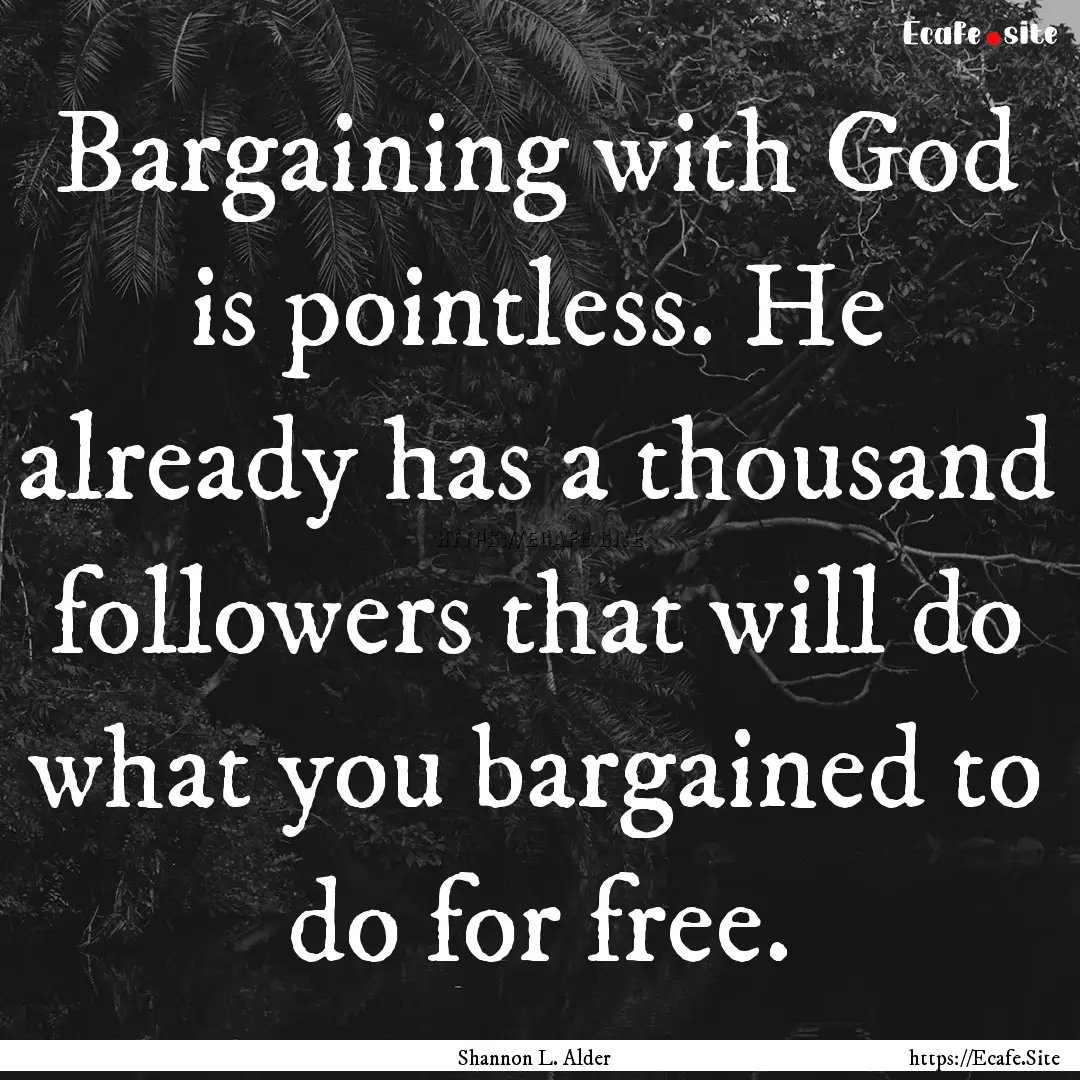 Bargaining with God is pointless. He already.... : Quote by Shannon L. Alder