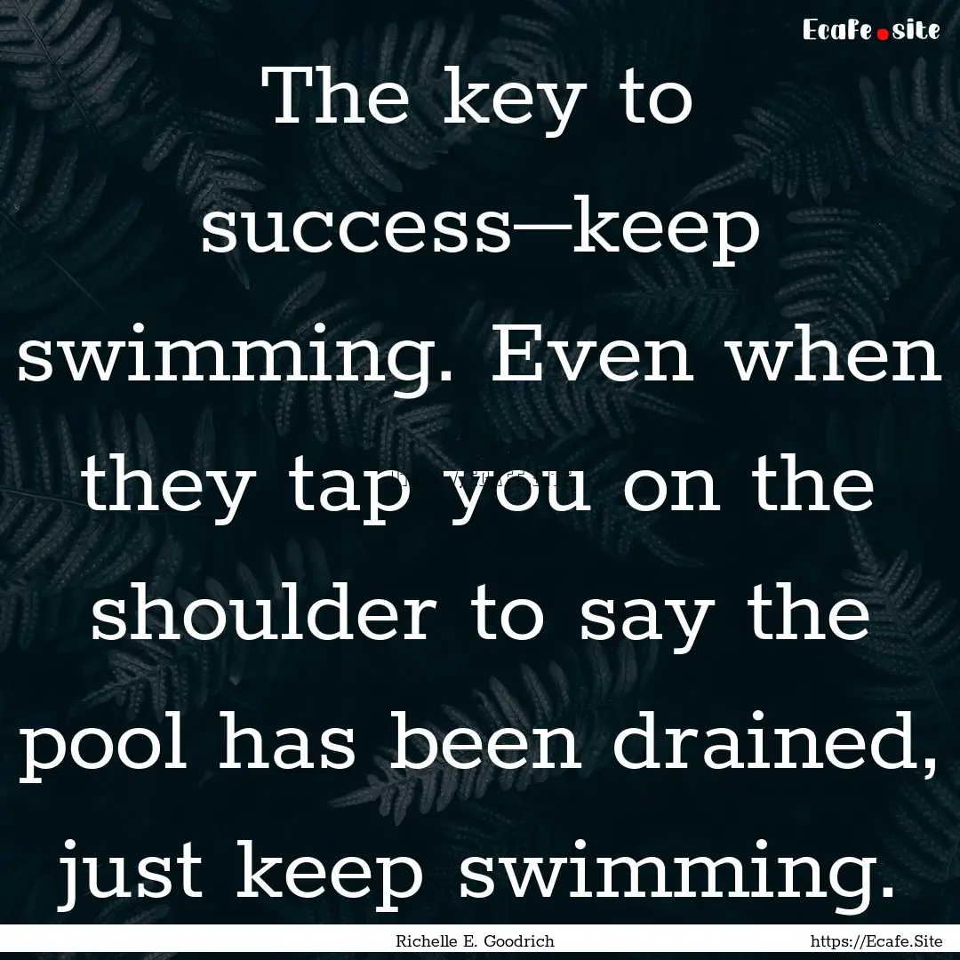 The key to success―keep swimming. Even.... : Quote by Richelle E. Goodrich