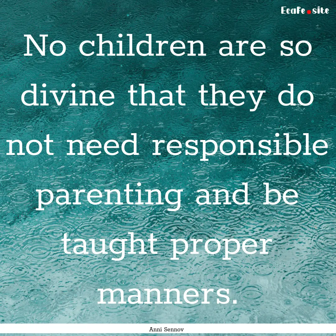 No children are so divine that they do not.... : Quote by Anni Sennov