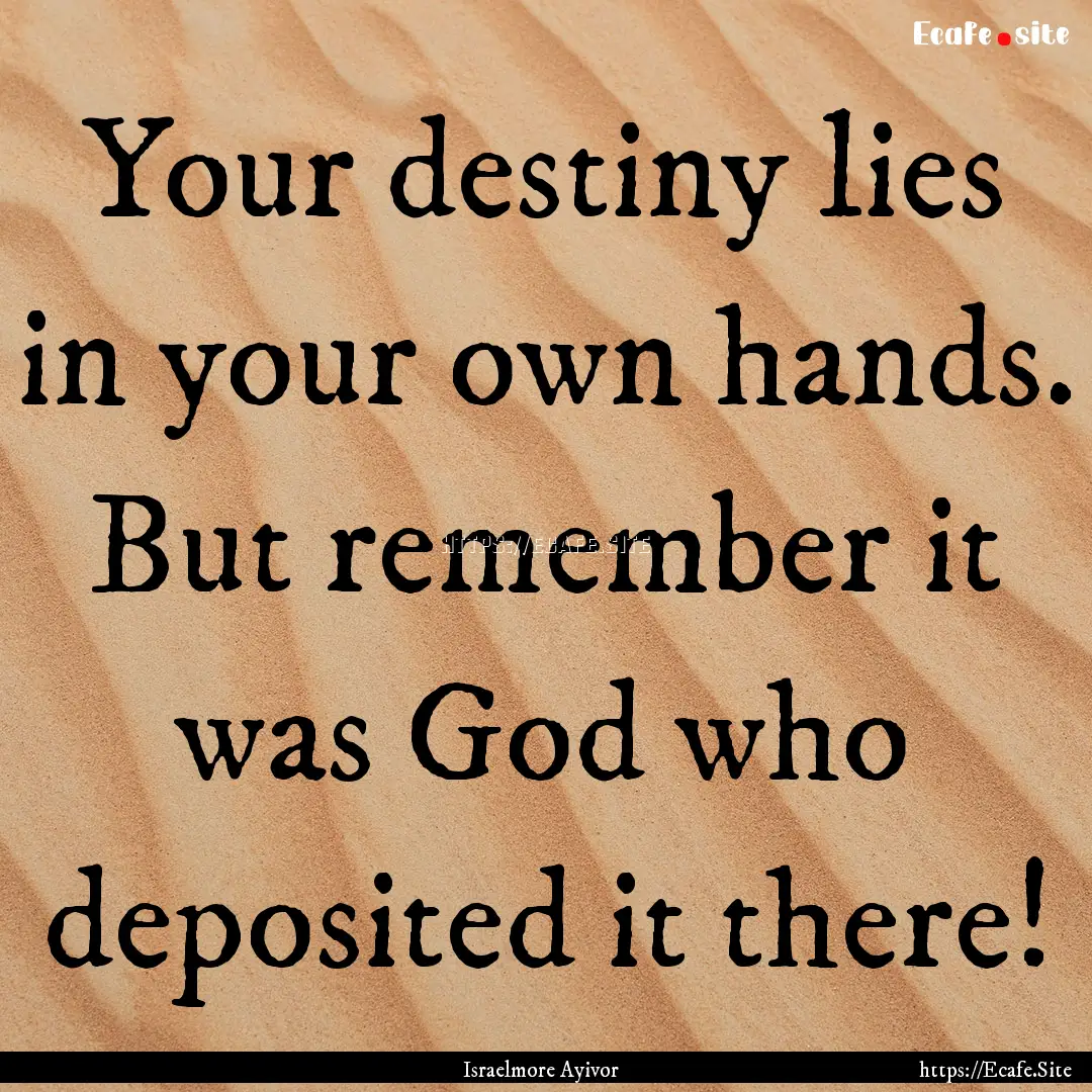 Your destiny lies in your own hands. But.... : Quote by Israelmore Ayivor