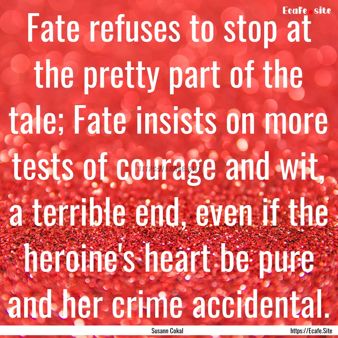 Fate refuses to stop at the pretty part of.... : Quote by Susann Cokal