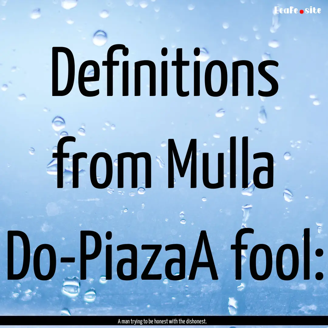 Definitions from Mulla Do-PiazaA fool: : Quote by A man trying to be honest with the dishonest.