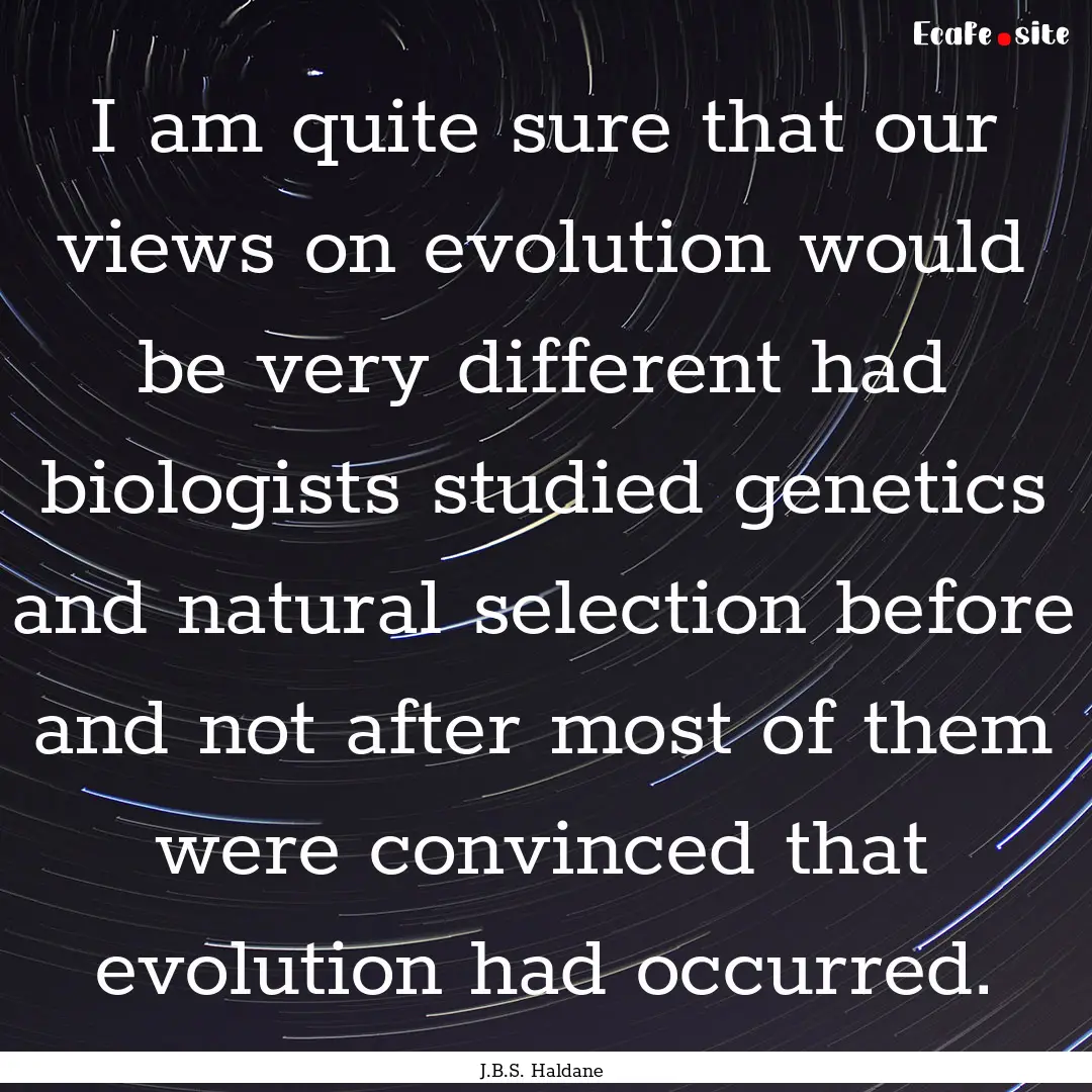 I am quite sure that our views on evolution.... : Quote by J.B.S. Haldane