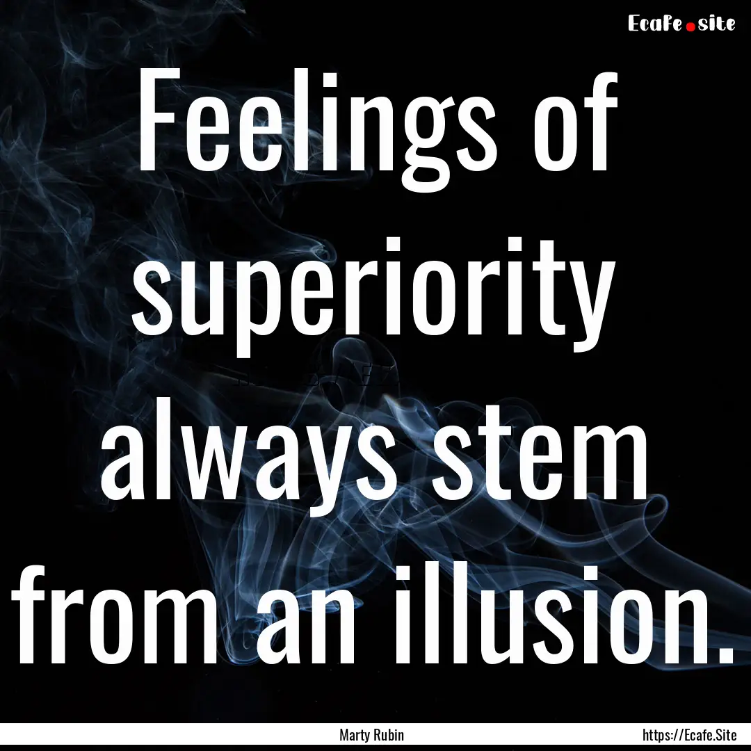 Feelings of superiority always stem from.... : Quote by Marty Rubin