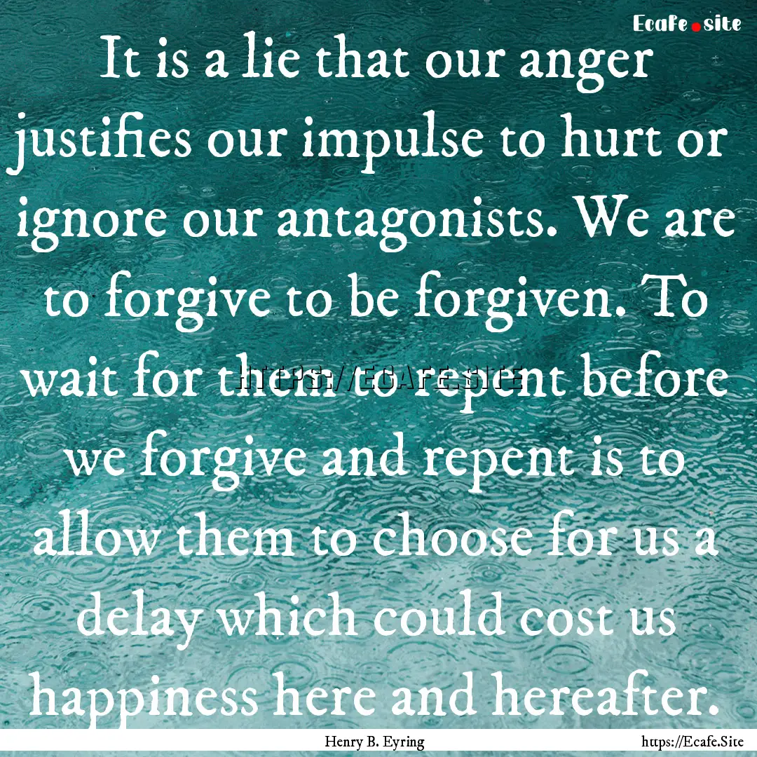 It is a lie that our anger justifies our.... : Quote by Henry B. Eyring