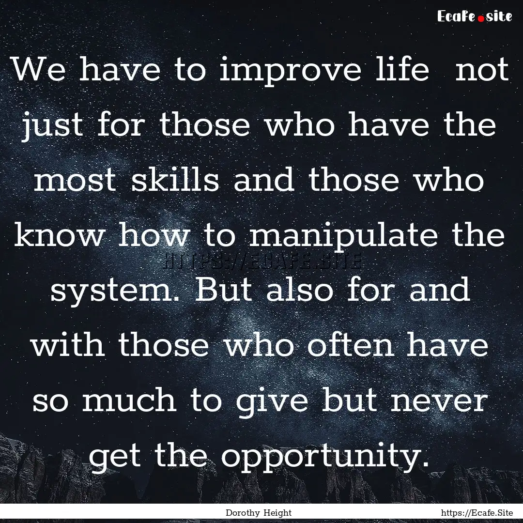 We have to improve life not just for those.... : Quote by Dorothy Height