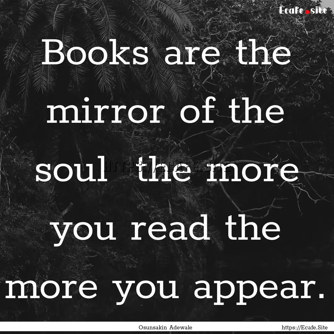 Books are the mirror of the soul the more.... : Quote by Osunsakin Adewale