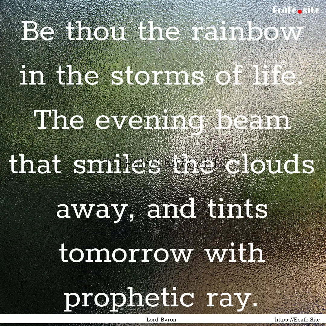 Be thou the rainbow in the storms of life..... : Quote by Lord Byron