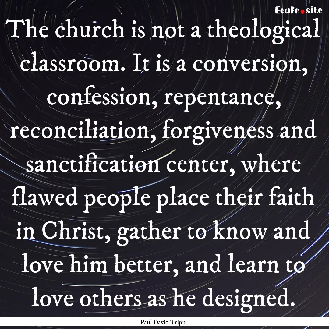 The church is not a theological classroom..... : Quote by Paul David Tripp