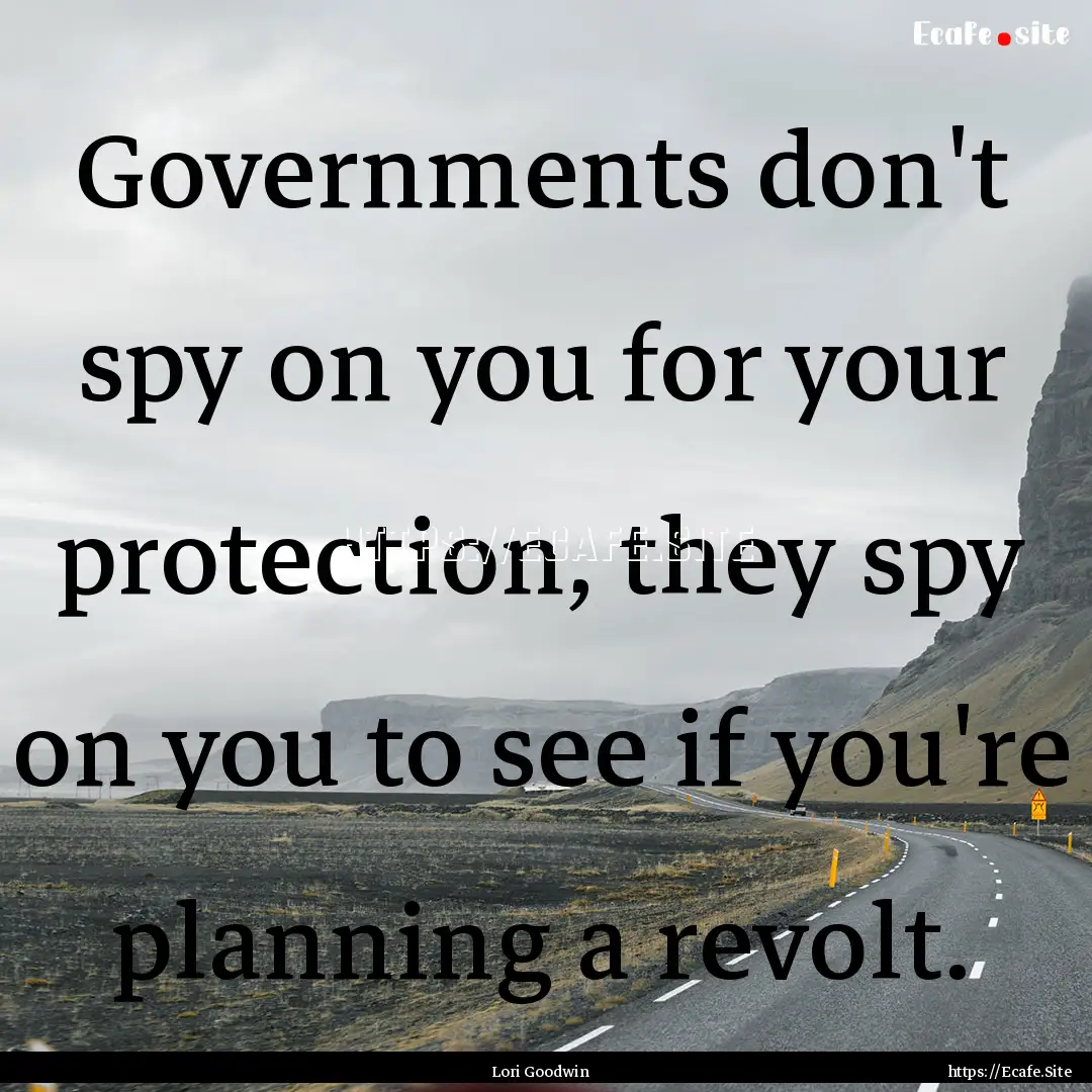 Governments don't spy on you for your protection,.... : Quote by Lori Goodwin