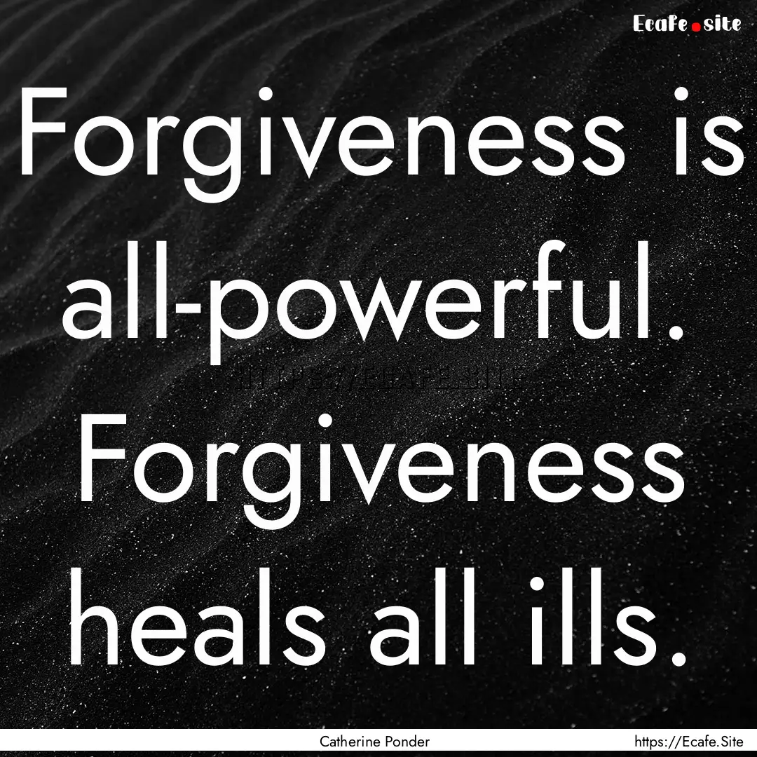 Forgiveness is all-powerful. Forgiveness.... : Quote by Catherine Ponder